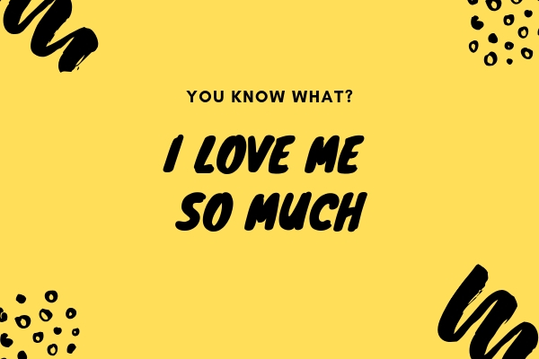 Yellow graphic that says "You know what? I love me so much" in black bold script.
